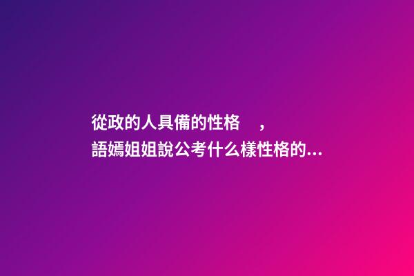 從政的人具備的性格，語嫣姐姐說公考(四)什么樣性格的人適合公務(wù)員